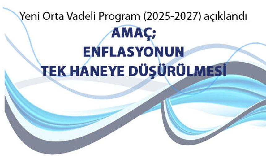 Yeni Orta Vadeli Program’ı (2025-2027) açıklandı; Amaç; enflasyonun tek haneye düşürülmesi